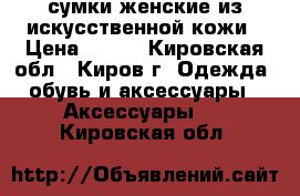 сумки женские из искусственной кожи › Цена ­ 750 - Кировская обл., Киров г. Одежда, обувь и аксессуары » Аксессуары   . Кировская обл.